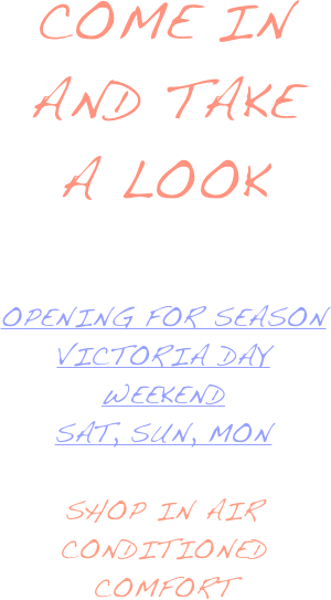 Come in and Take a Look


OpenING FOR SEASON victoria day weekend
sat, sun, mon

Shop in air conditioned comfort
